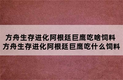 方舟生存进化阿根廷巨鹰吃啥饲料 方舟生存进化阿根廷巨鹰吃什么饲料